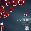 23 Nisan Ulusal Egemenlik ve Çocuk Bayramı Kutlu Olsun